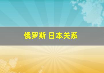 俄罗斯 日本关系